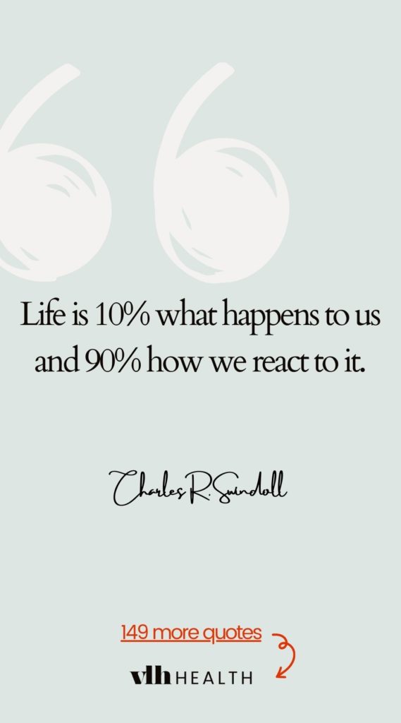 Quote: "Life is 10% what happens to us and 90% how we react to it.